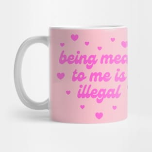 Being Mean To Me Is Illegal Mug